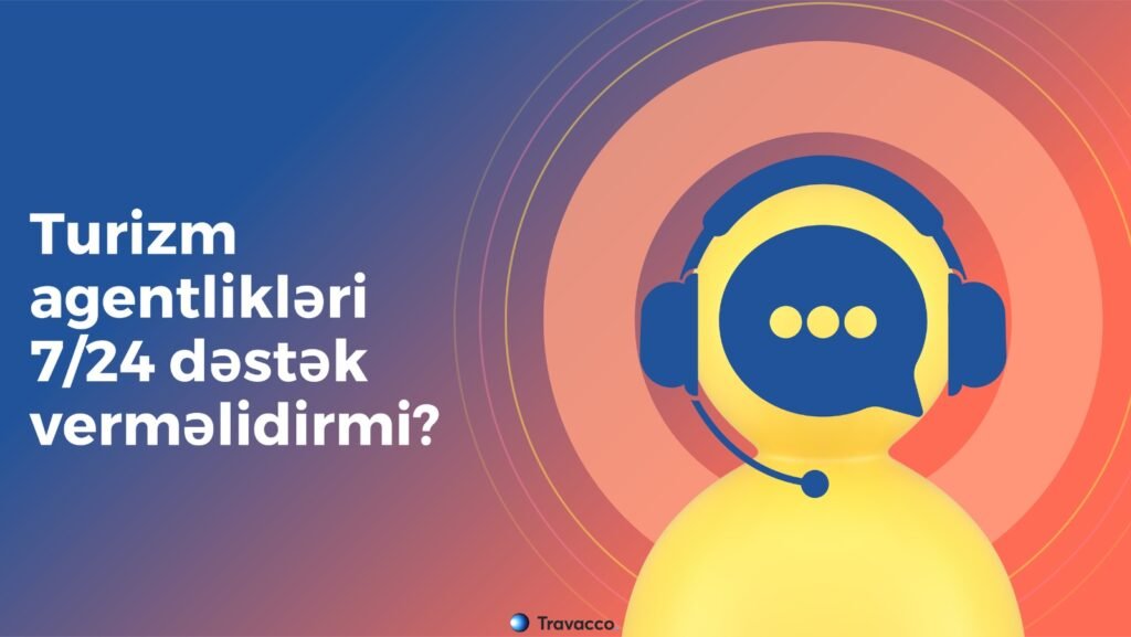 Turizm agentlikləri gecə-gündüz dəstək verməlidirmi? – CAVAB